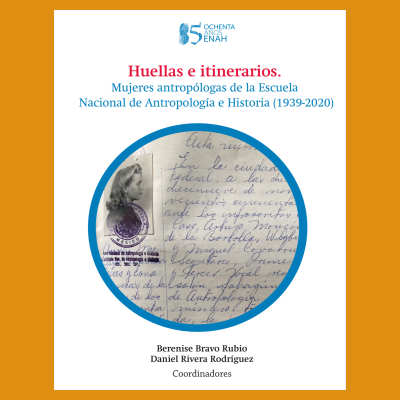 Huellas e itinerarios. Mujeres antropólogas de la Escuela Nacional de Antropología e Historia (1939-2020)