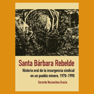 Santa Bárbara Rebelde. Historia oral de la insurgencia sindical en un pueblo minero (1970-1990)