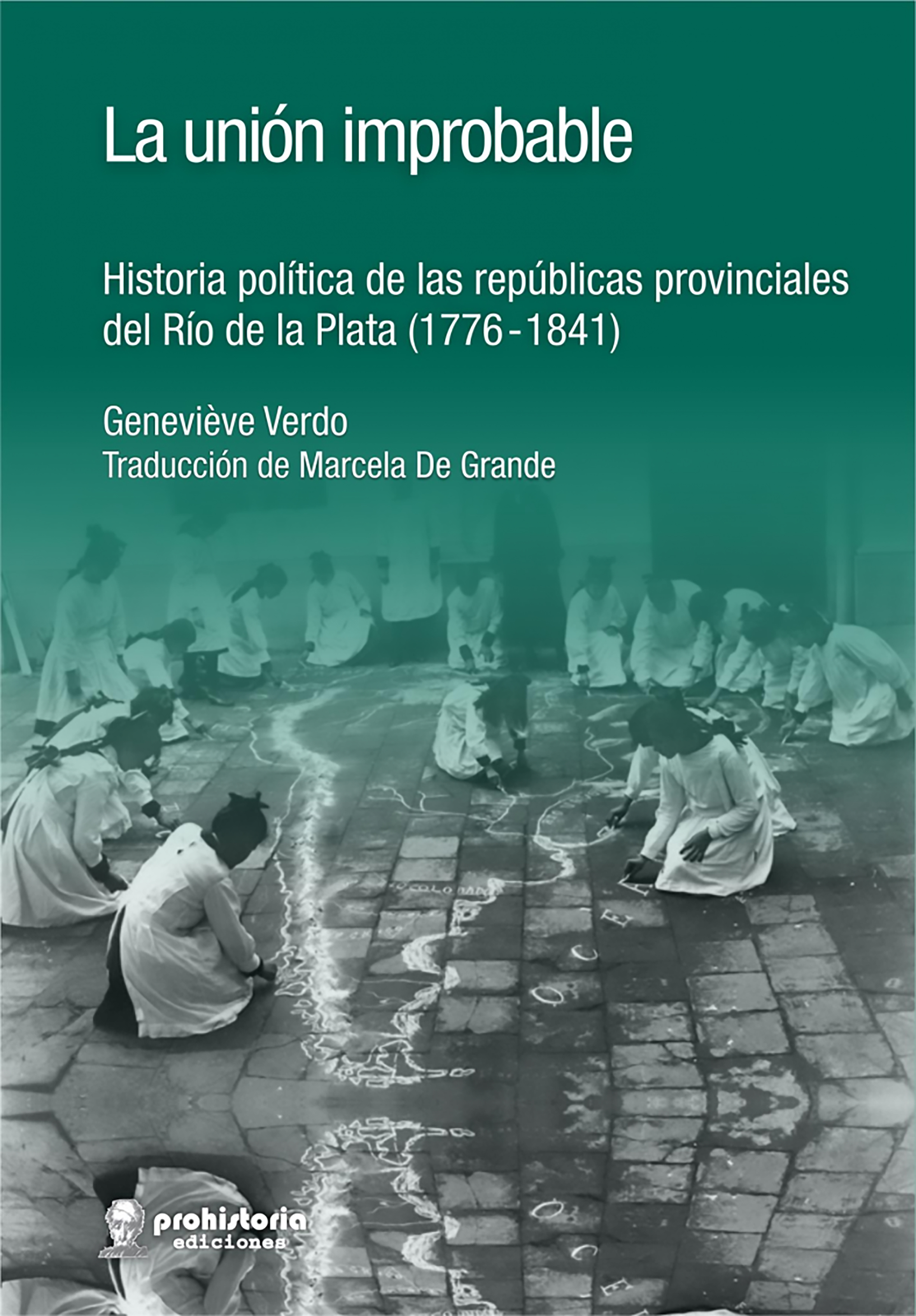 La unión improbable. Historia política de las repúblicas provinciales del Río de la Plata (1776-1841).